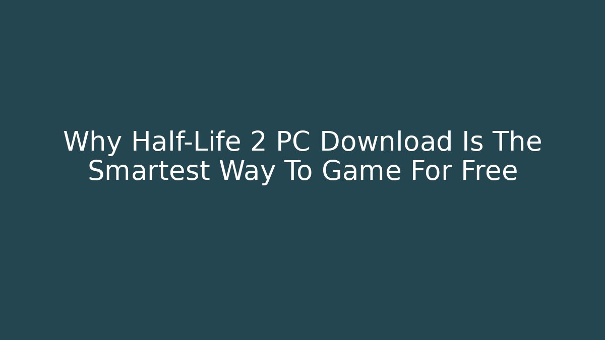 Why Half-Life 2 PC Download Is The Smartest Way To Game For Free