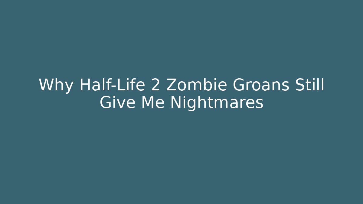 Why Half-Life 2 Zombie Groans Still Give Me Nightmares