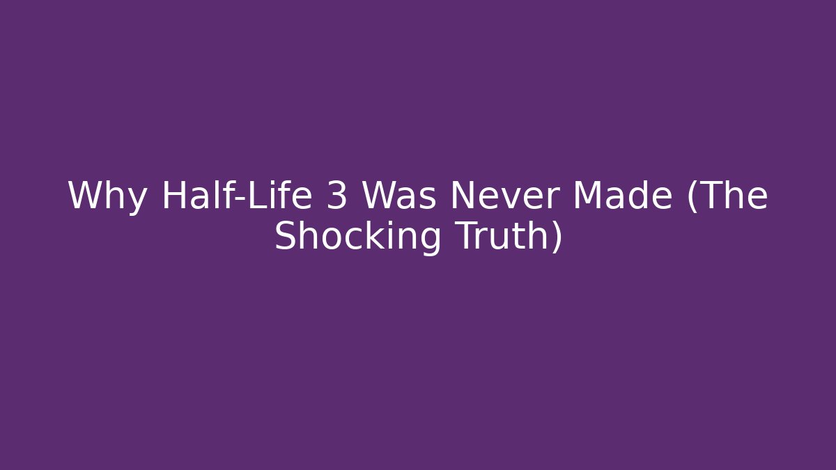 Why Half-Life 3 Was Never Made (The Shocking Truth) - Create More Assets