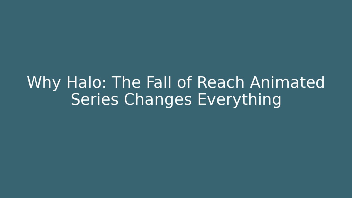 Why Halo: The Fall of Reach Animated Series Changes Everything