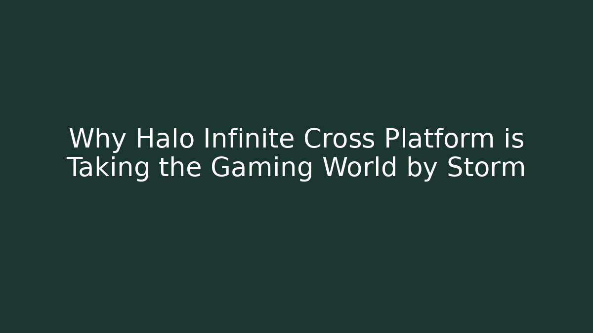 Why Halo Infinite Cross Platform is Taking the Gaming World by Storm