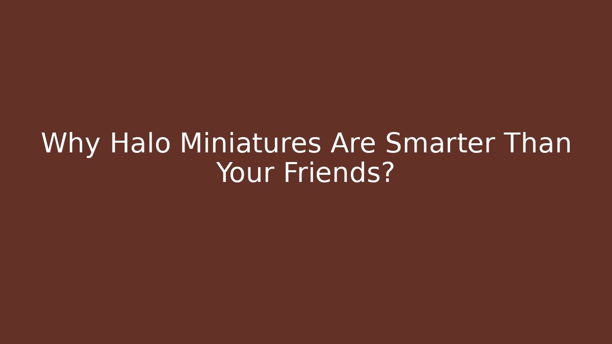 Why Halo Miniatures Are Smarter Than Your Friends?