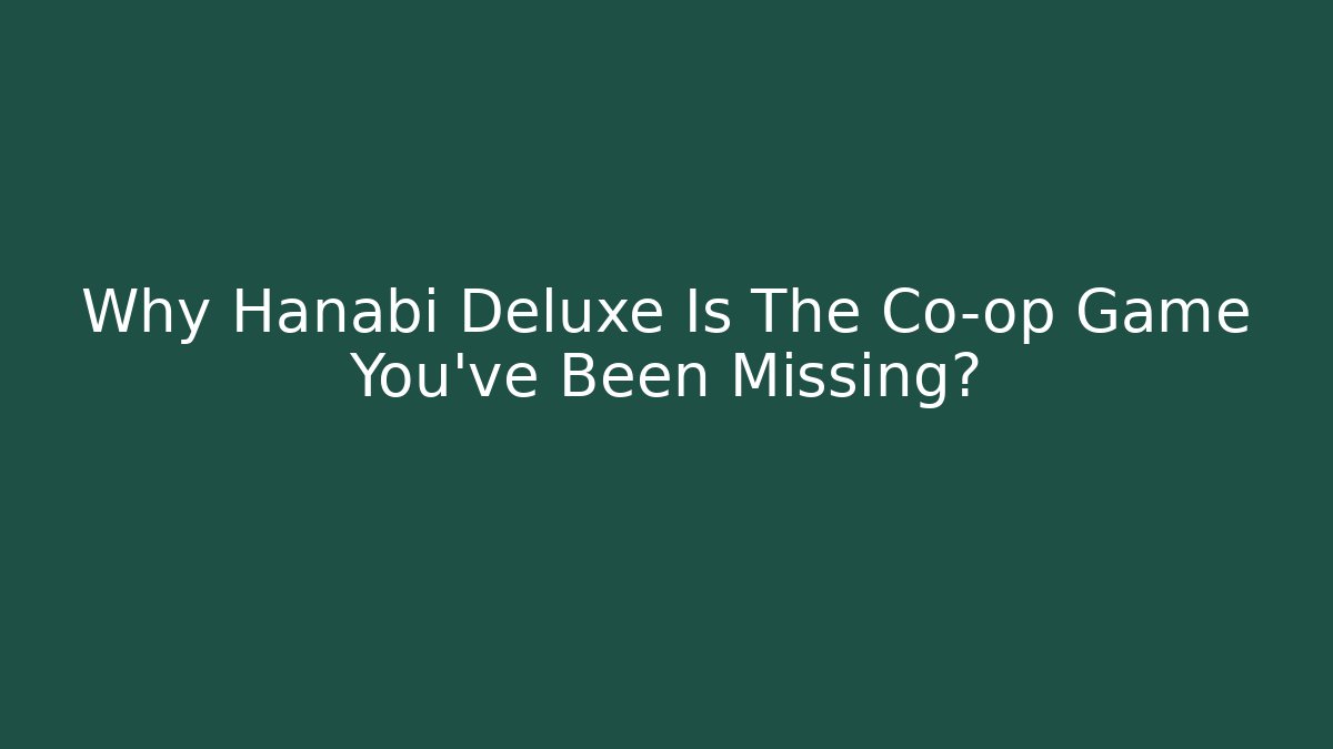 Why Hanabi Deluxe Is The Co-op Game You've Been Missing?