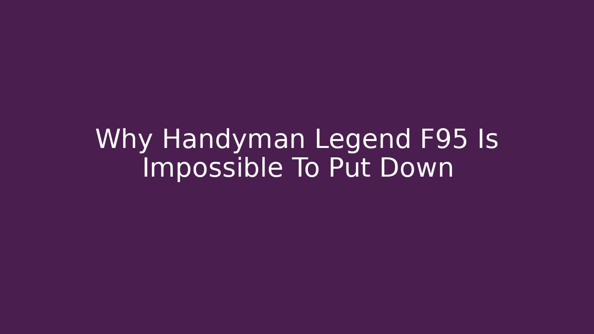 Why Handyman Legend F95 Is Impossible To Put Down - Create More Assets