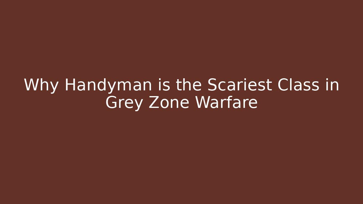 Why Handyman is the Scariest Class in Grey Zone Warfare