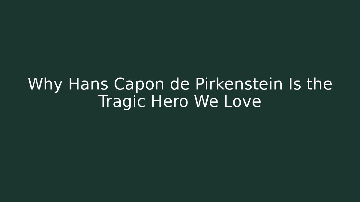 Why Hans Capon de Pirkenstein Is the Tragic Hero We Love