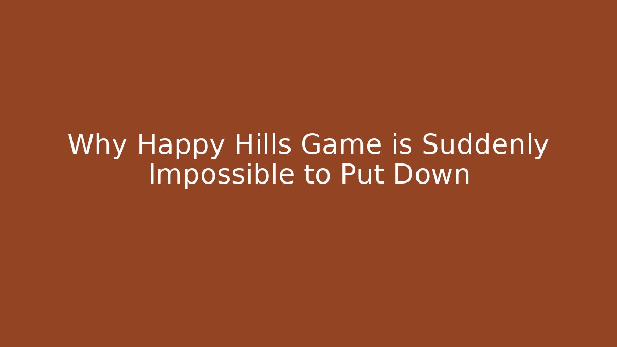 Why Happy Hills Game is Suddenly Impossible to Put Down