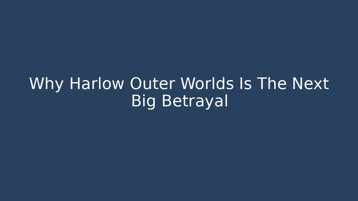 Why Harlow Outer Worlds Is The Next Big Betrayal