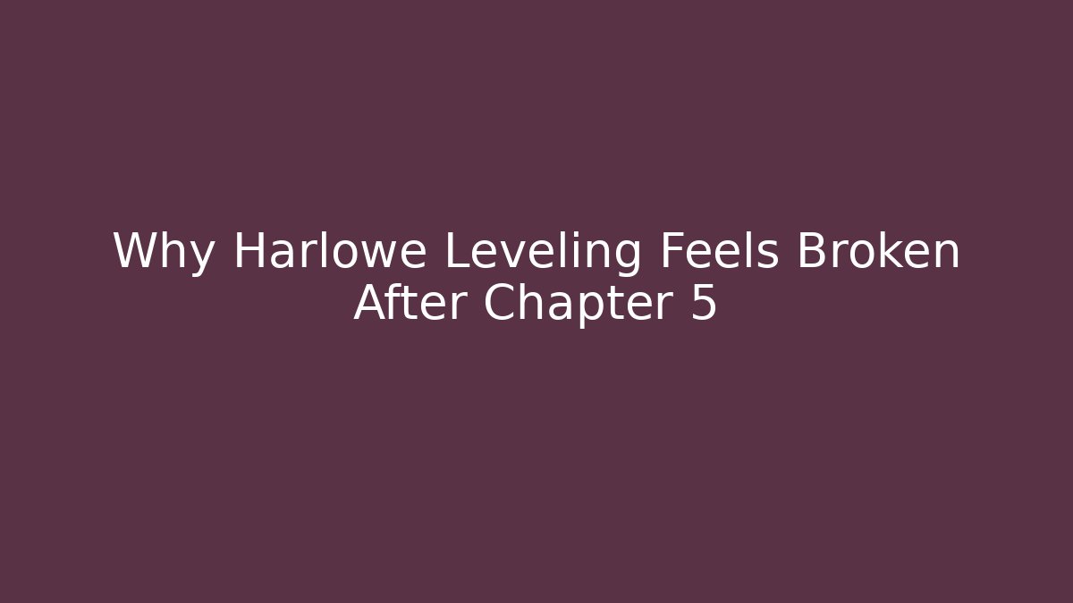 Why Harlowe Leveling Feels Broken After Chapter 5
