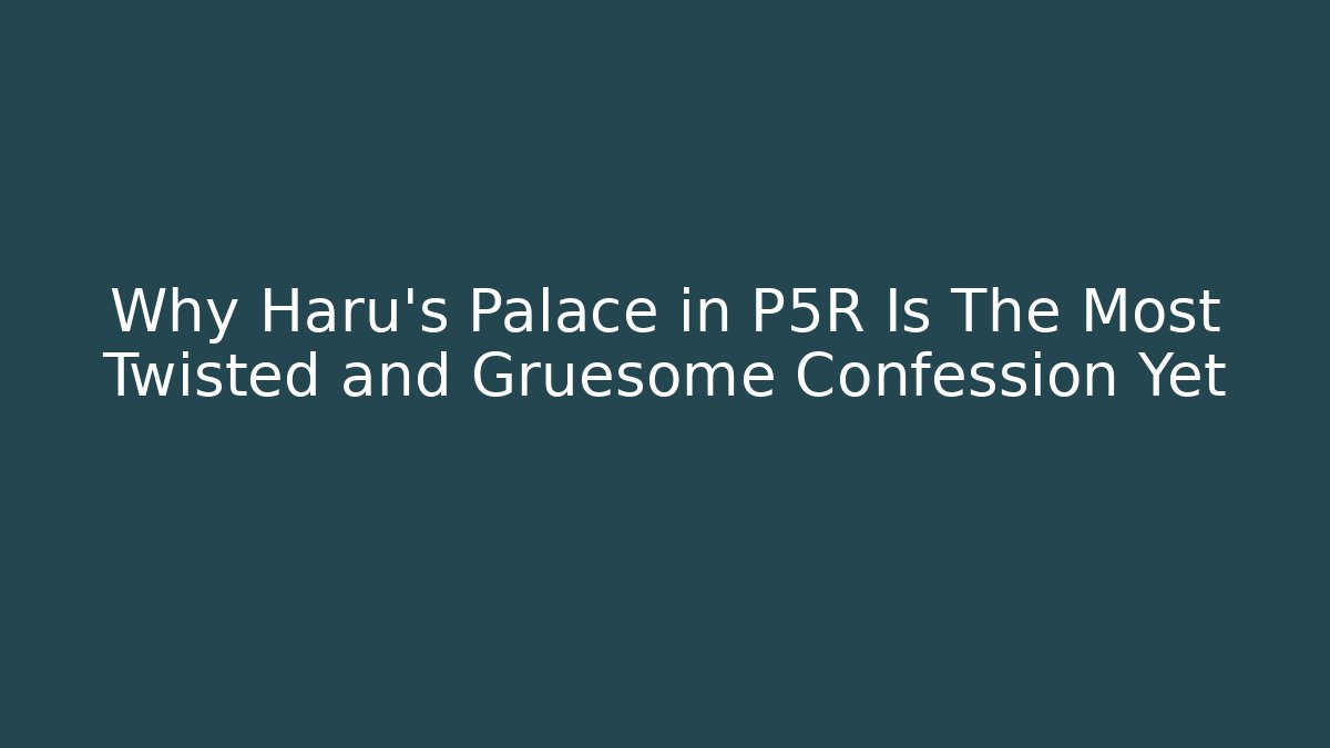 Why Haru's Palace in P5R Is The Most Twisted and Gruesome Confession Yet