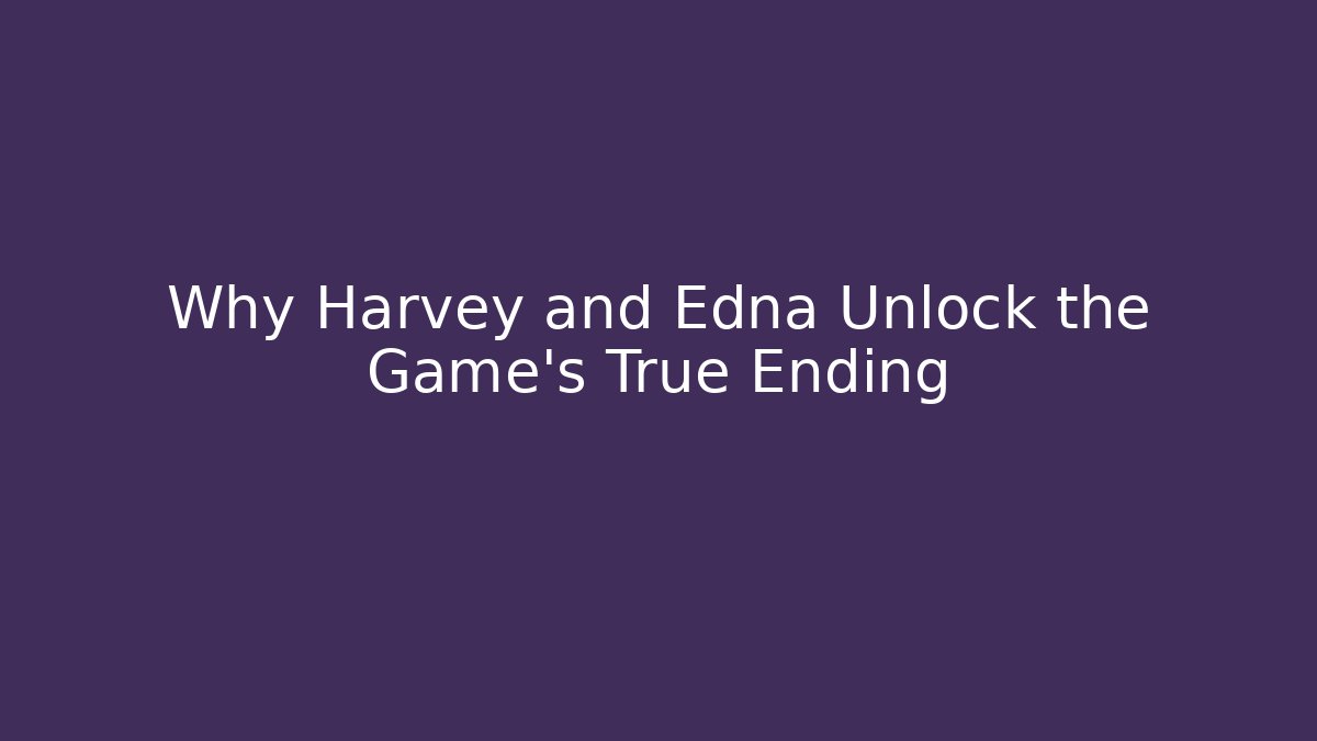 Why Harvey and Edna Unlock the Game's True Ending - Create More Assets