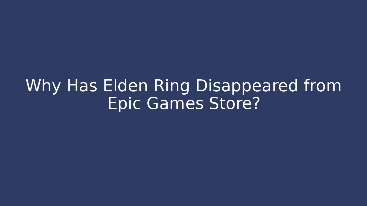Why Has Elden Ring Disappeared from Epic Games Store?