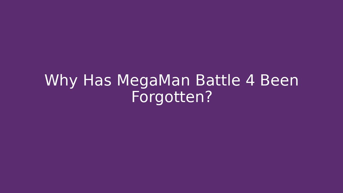 Why Has MegaMan Battle 4 Been Forgotten?