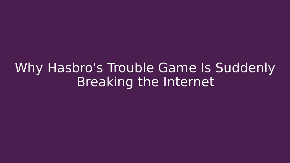 Why Hasbro’s Trouble Game Is Suddenly Breaking the Internet