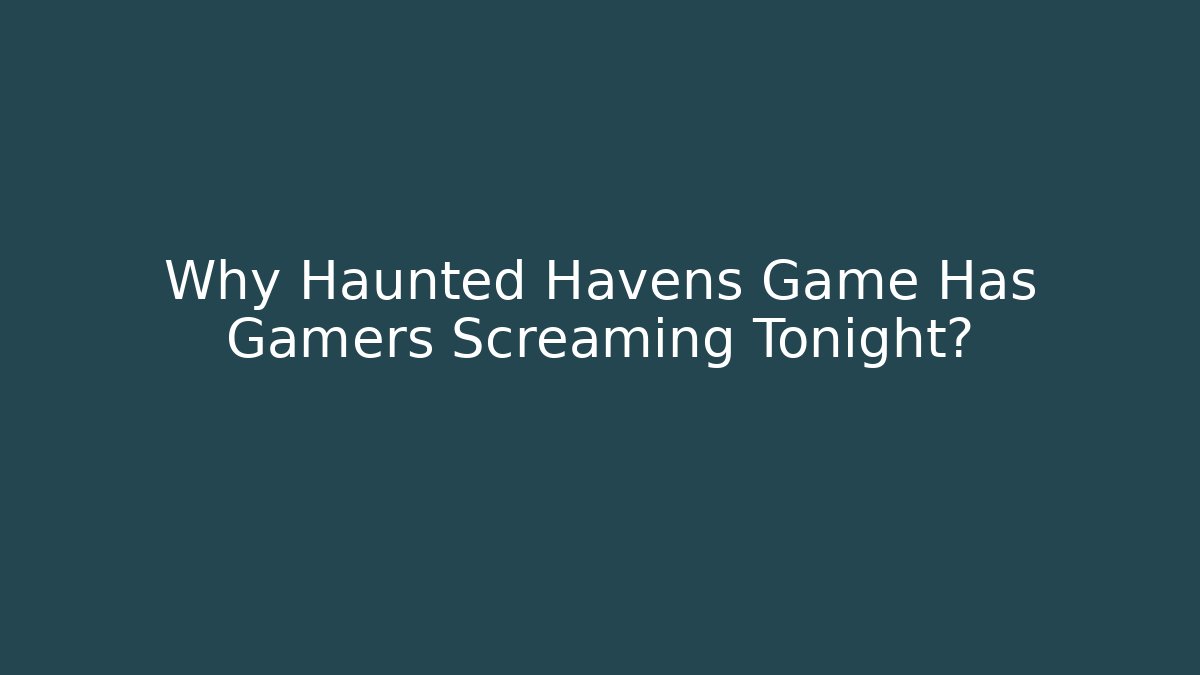 Why Haunted Havens Game Has Gamers Screaming Tonight?