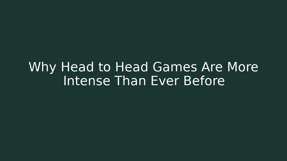 Why Head to Head Games Are More Intense Than Ever Before