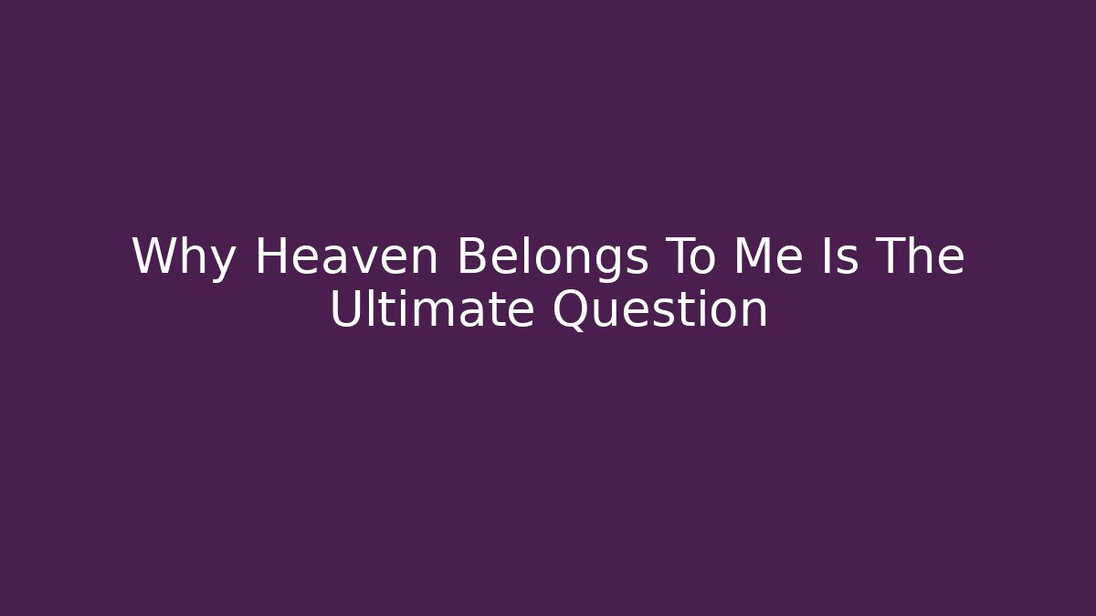 Why Heaven Belongs To Me Is The Ultimate Question