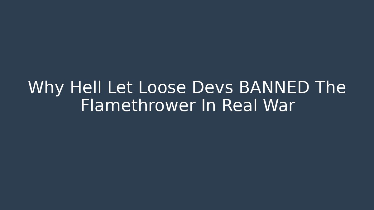 Why Hell Let Loose Devs BANNED The Flamethrower In Real War