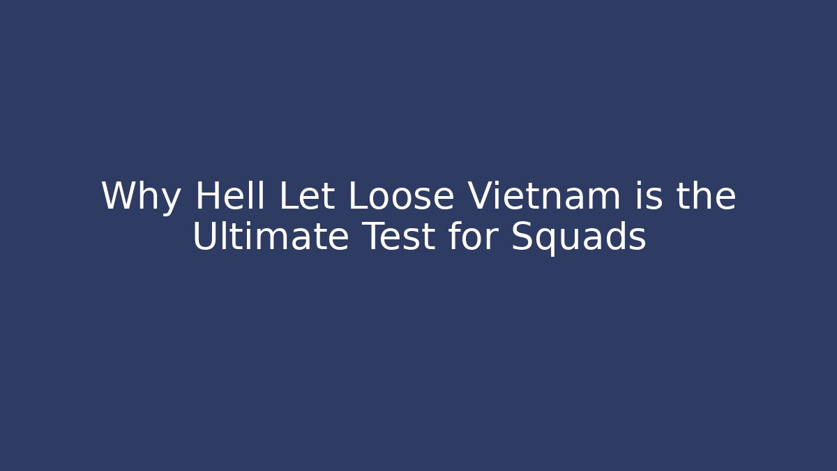Why Hell Let Loose Vietnam is the Ultimate Test for Squads