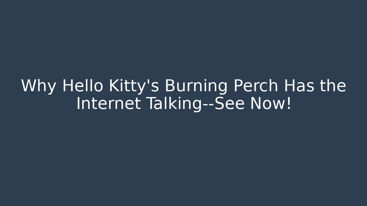 Why Hello Kitty’s Burning Perch Has the Internet Talking—See Now!