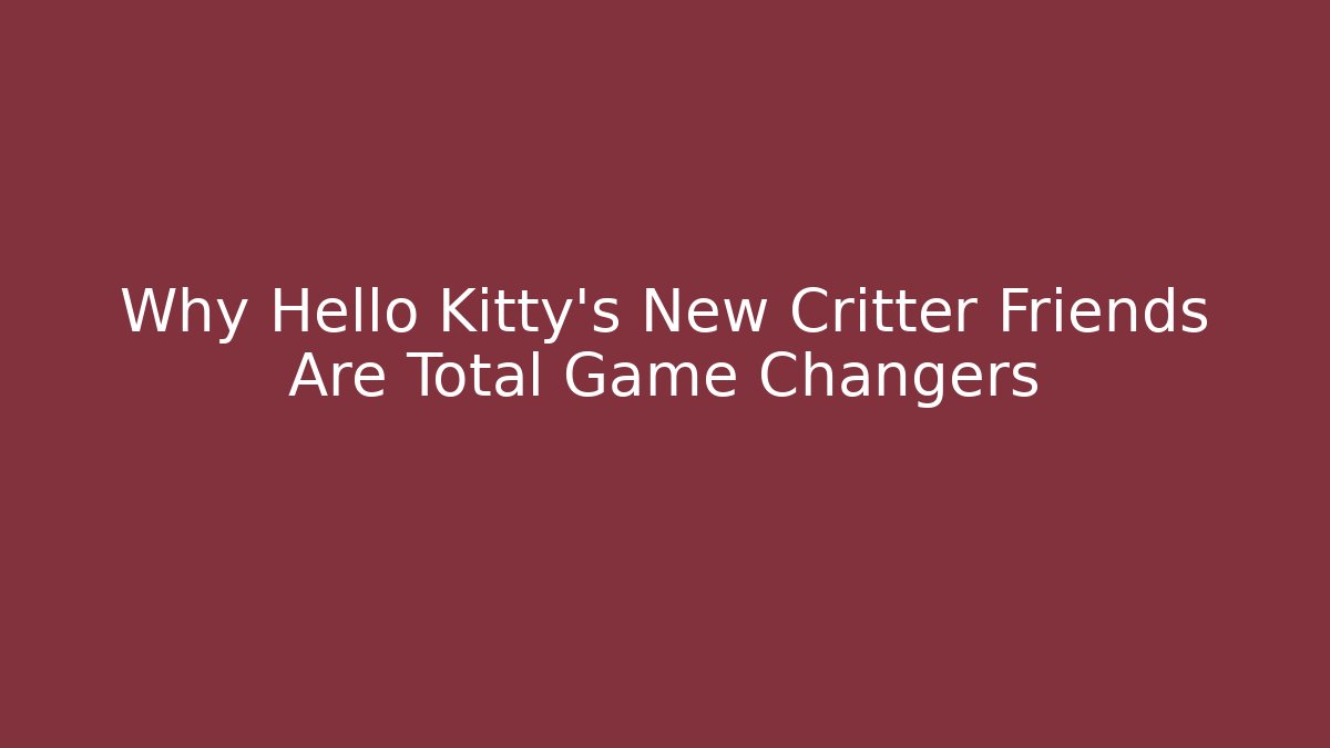 Why Hello Kitty’s New Critter Friends Are Total Game Changers