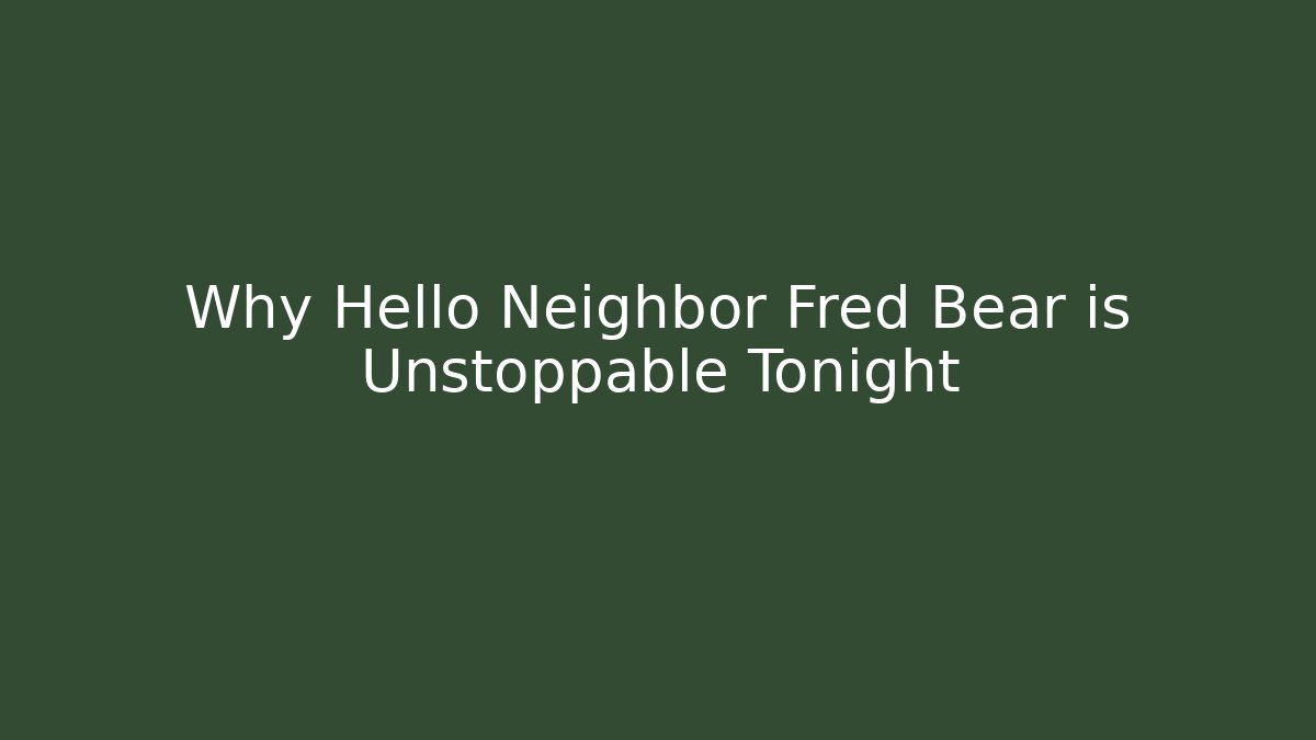 Why Hello Neighbor Fred Bear is Unstoppable Tonight - Create More Assets