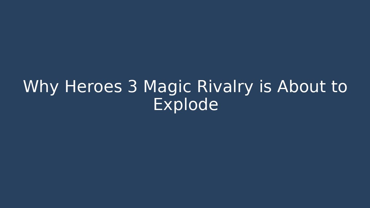 Why Heroes 3 Magic Rivalry is About to Explode