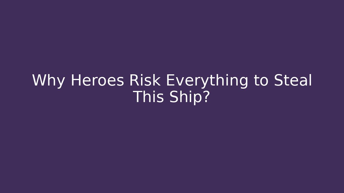 Why Heroes Risk Everything to Steal This Ship?
