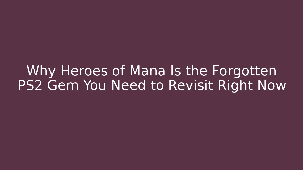 Why Heroes of Mana Is the Forgotten PS2 Gem You Need to Revisit Right Now