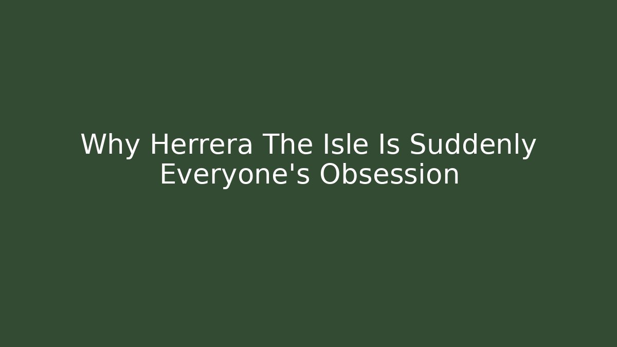 Why Herrera The Isle Is Suddenly Everyone's Obsession