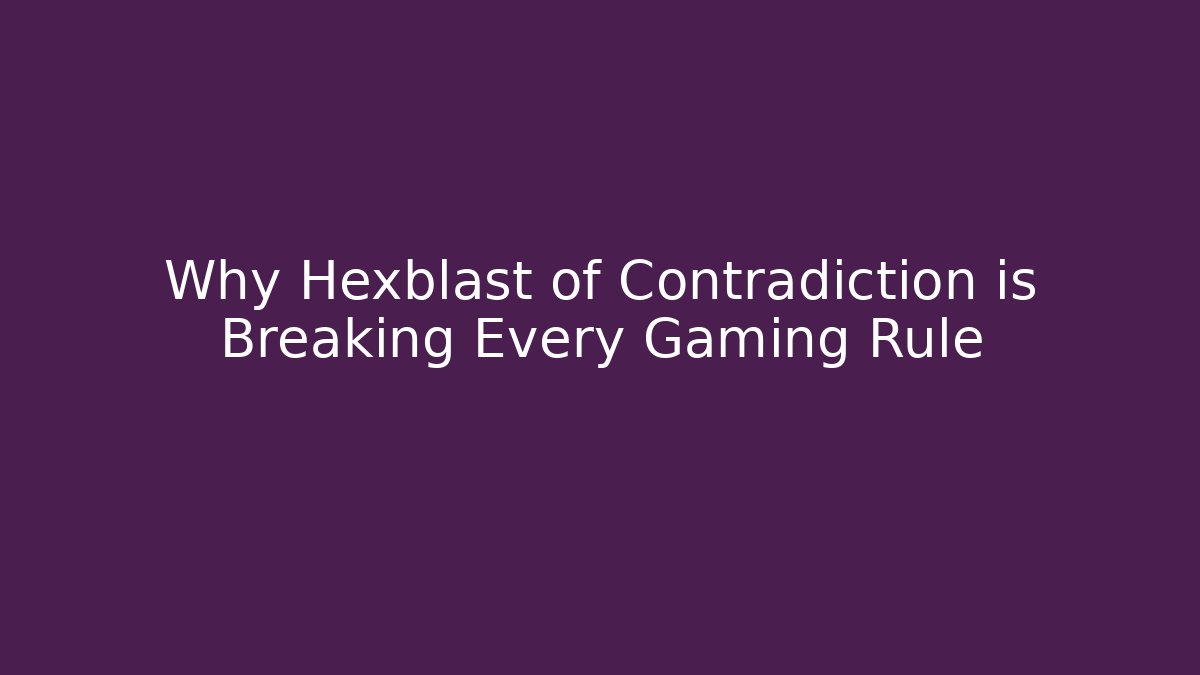 Why Hexblast of Contradiction is Breaking Every Gaming Rule