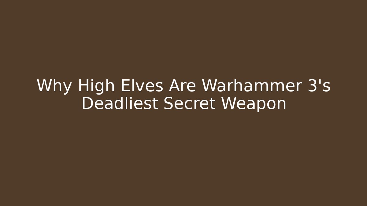 Why High Elves Are Warhammer 3's Deadliest Secret Weapon