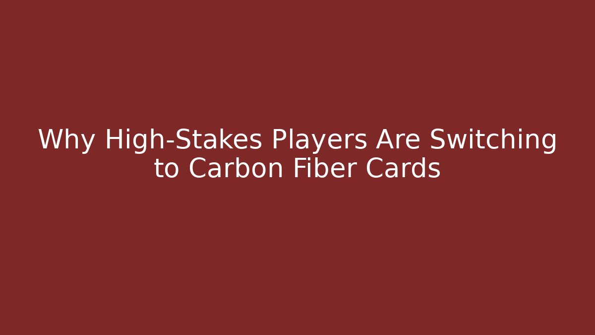 Why High-Stakes Players Are Switching to Carbon Fiber Cards