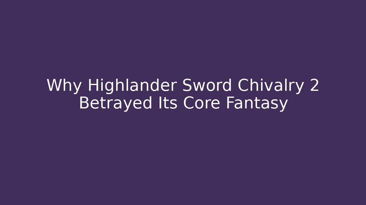 Why Highlander Sword Chivalry 2 Betrayed Its Core Fantasy