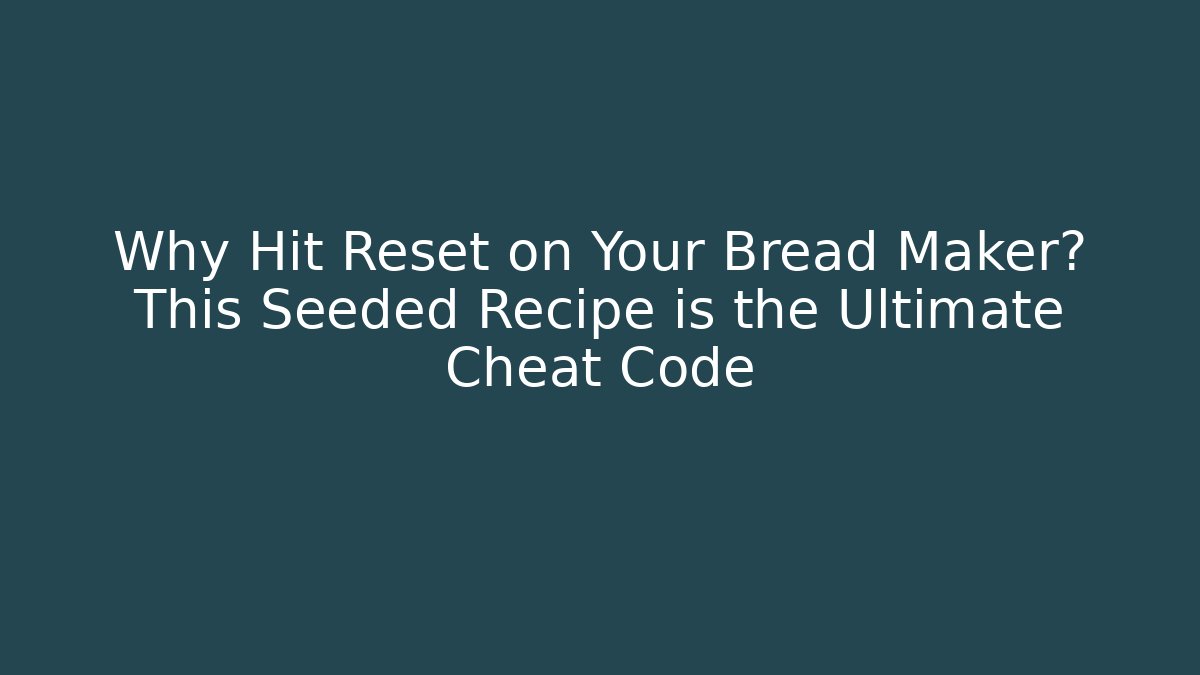 Why Hit Reset on Your Bread Maker? This Seeded Recipe is the Ultimate Cheat Code - Create More Assets
