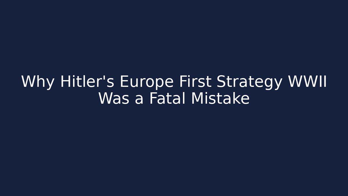 Why Hitler's Europe First Strategy WWII Was a Fatal Mistake