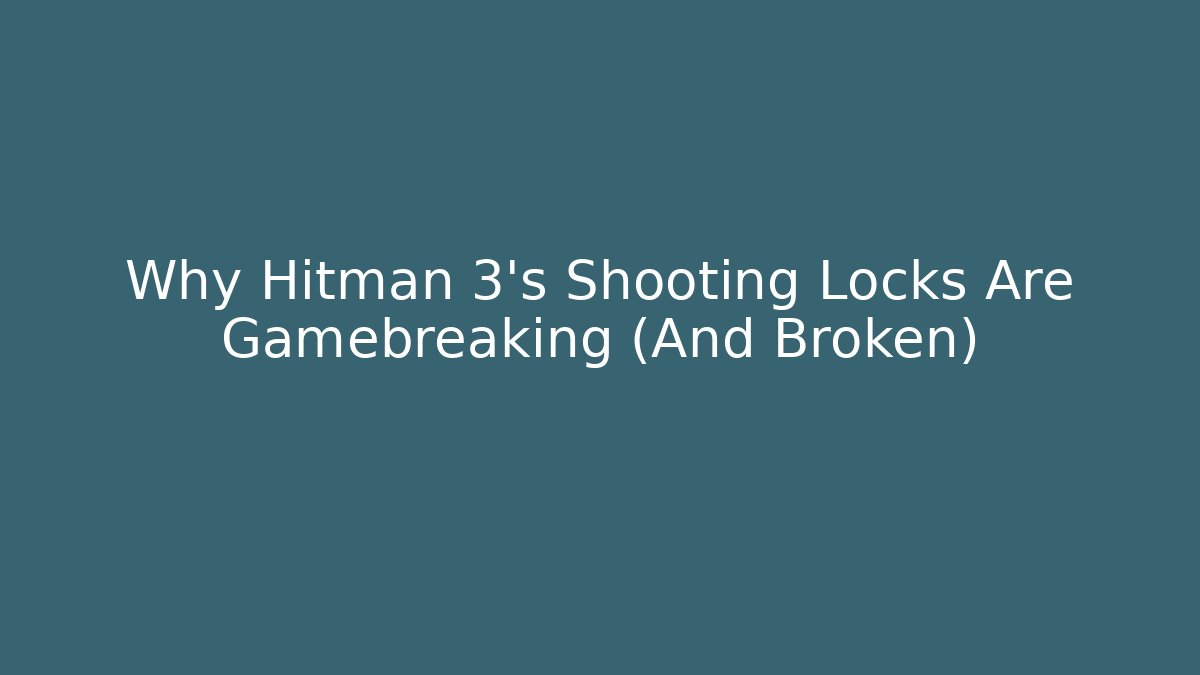 Why Hitman 3’s Shooting Locks Are Gamebreaking (And Broken) - Create More Assets