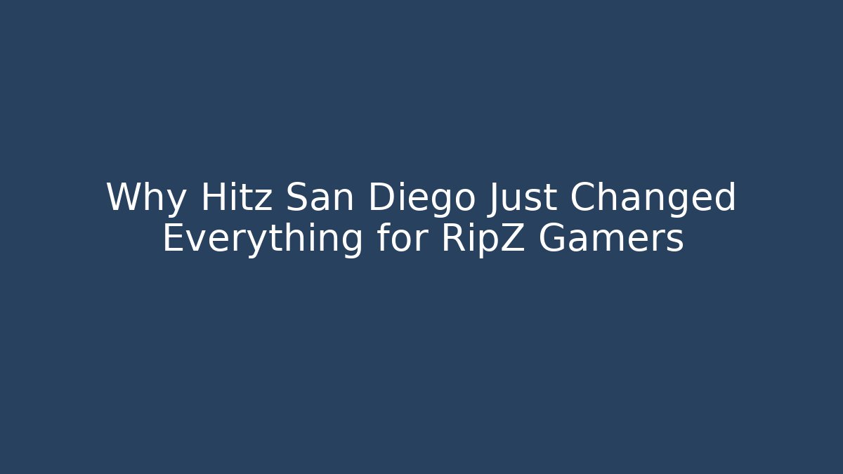 Why Hitz San Diego Just Changed Everything for RipZ Gamers