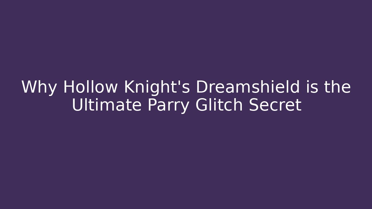 Why Hollow Knight’s Dreamshield is the Ultimate Parry Glitch Secret