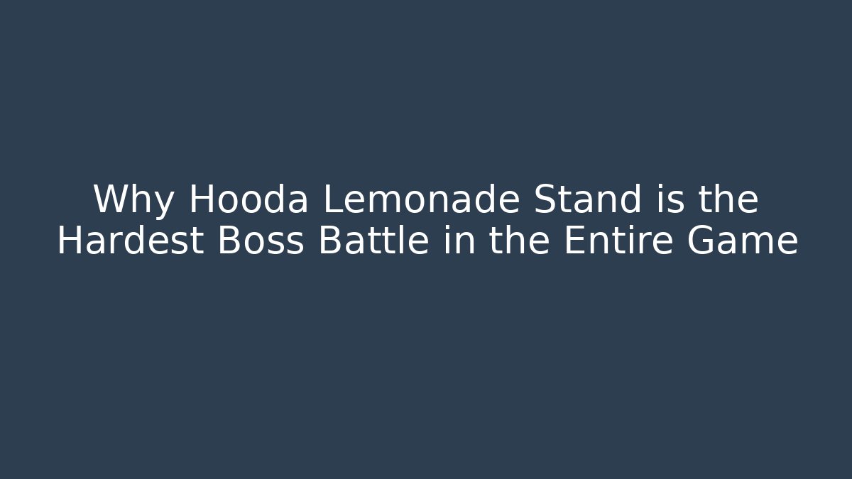 Why Hooda Lemonade Stand is the Hardest Boss Battle in the Entire Game