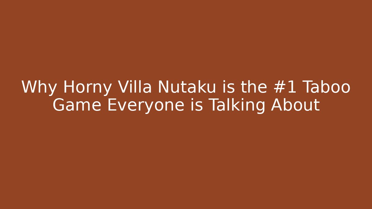 Why Horny Villa Nutaku is the #1 Taboo Game Everyone is Talking About