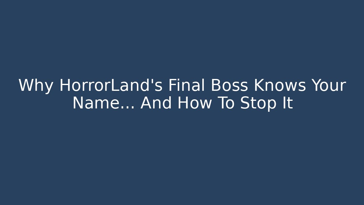 Why HorrorLand's Final Boss Knows Your Name… And How To Stop It