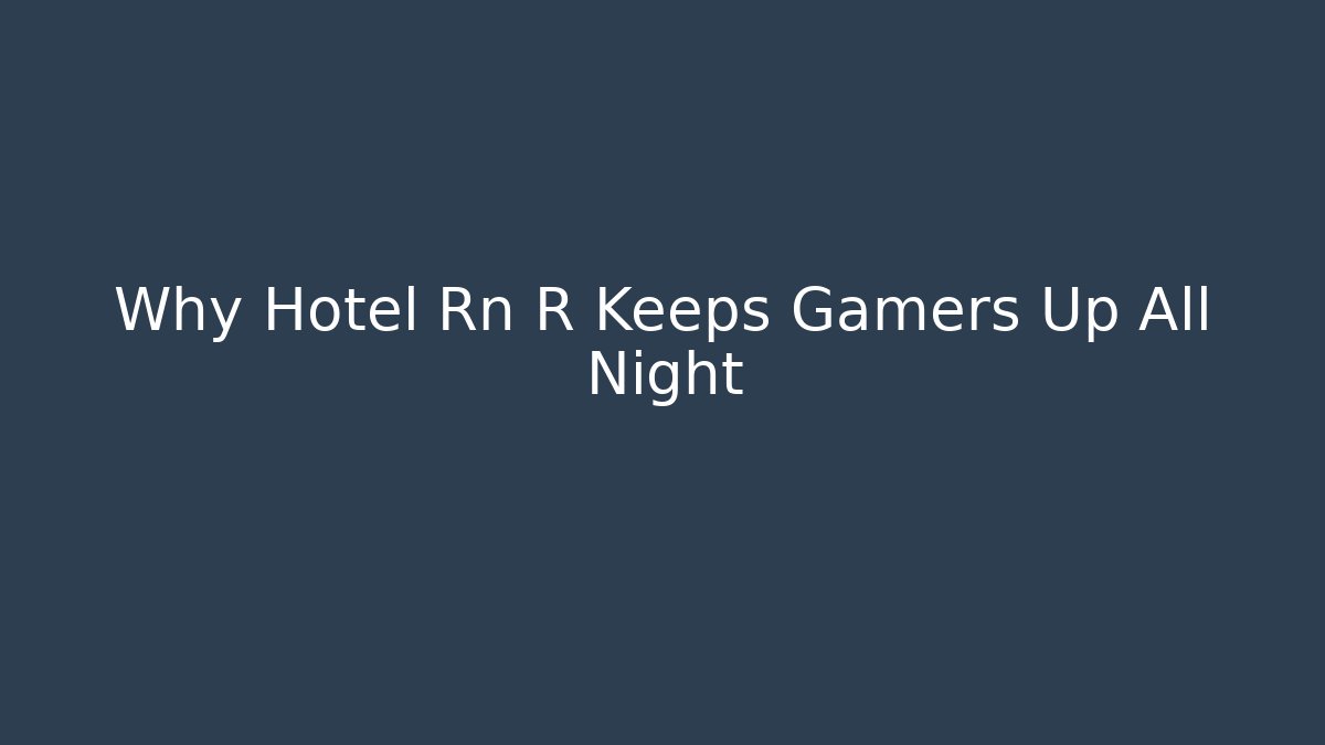Why Hotel Rn R Keeps Gamers Up All Night