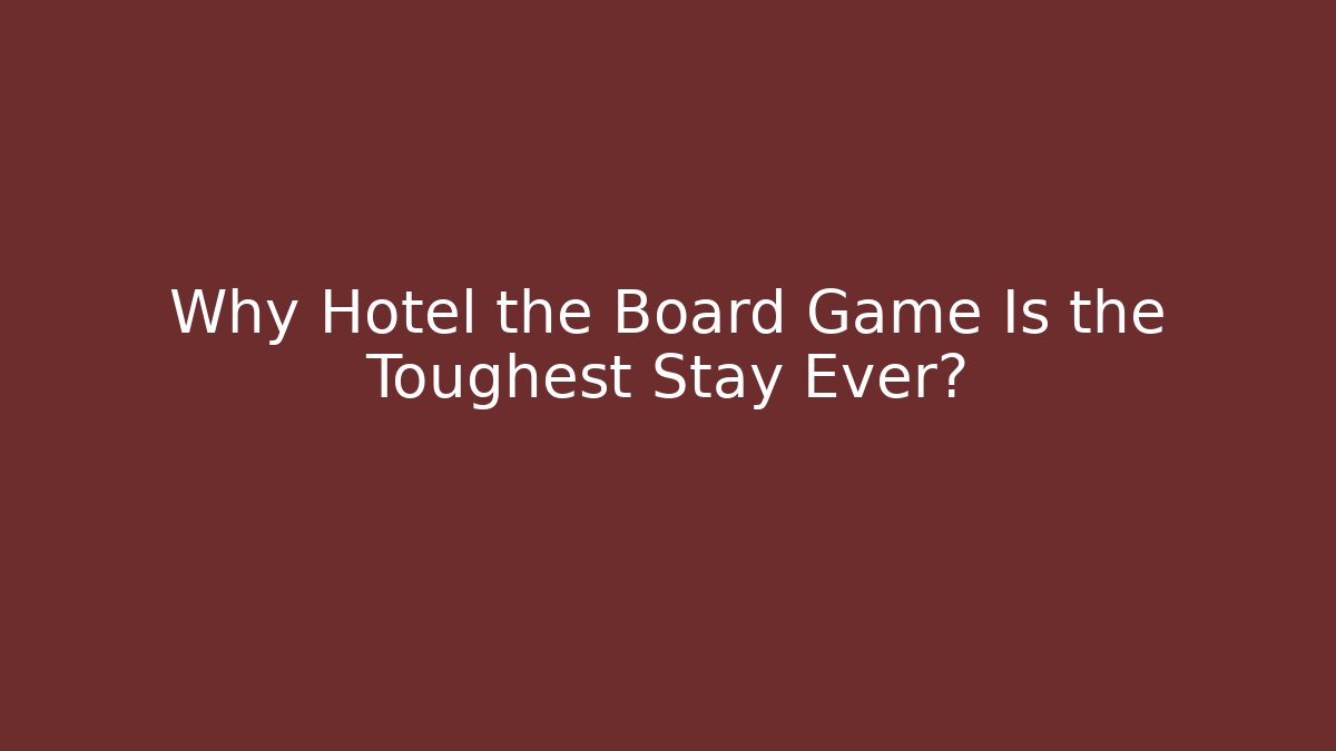 Why Hotel the Board Game Is the Toughest Stay Ever?