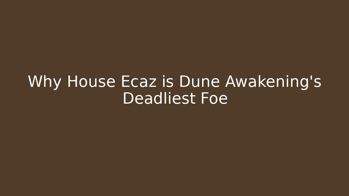 Why House Ecaz is Dune Awakening's Deadliest Foe