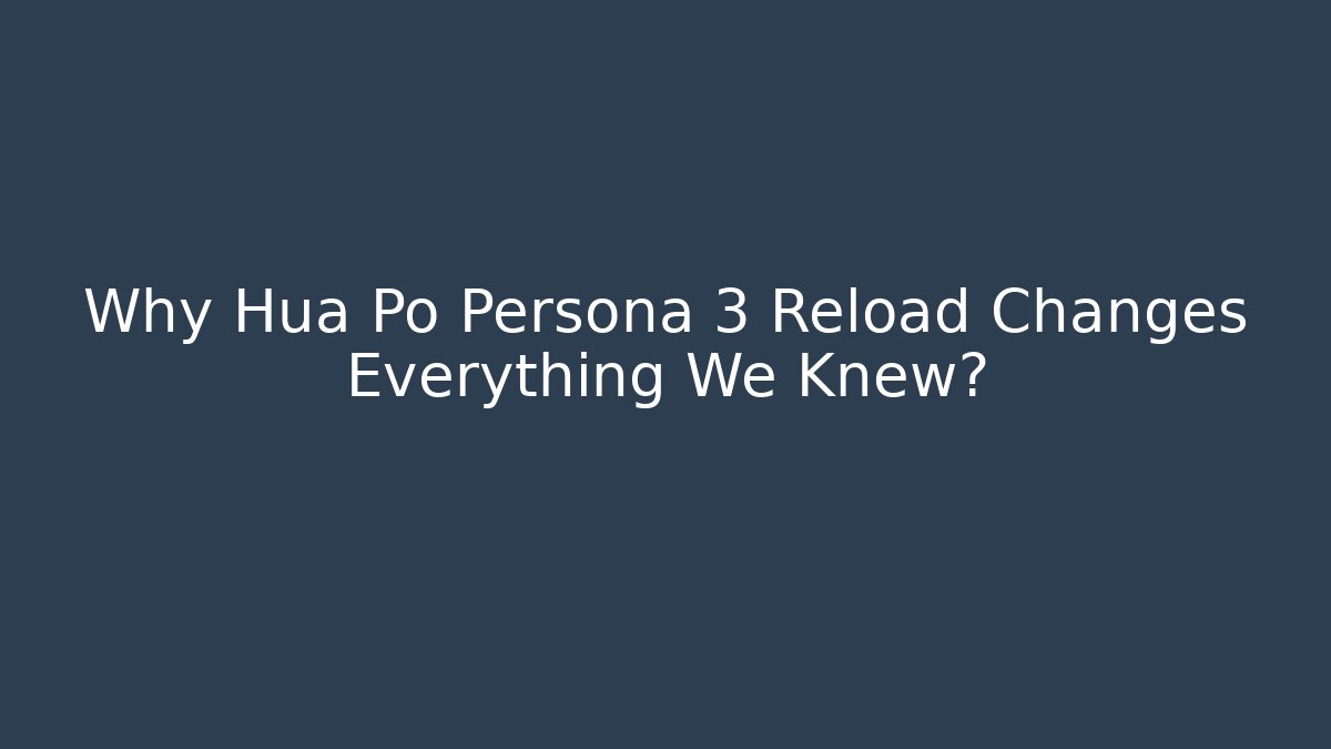 Why Hua Po Persona 3 Reload Changes Everything We Knew?