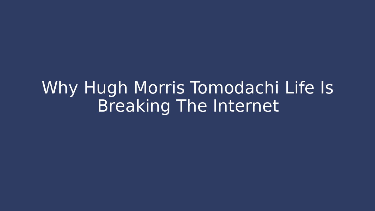Why Hugh Morris Tomodachi Life Is Breaking The Internet
