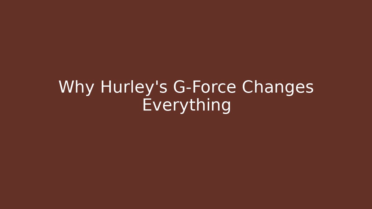 Why Hurley's G-Force Changes Everything - Create More Assets