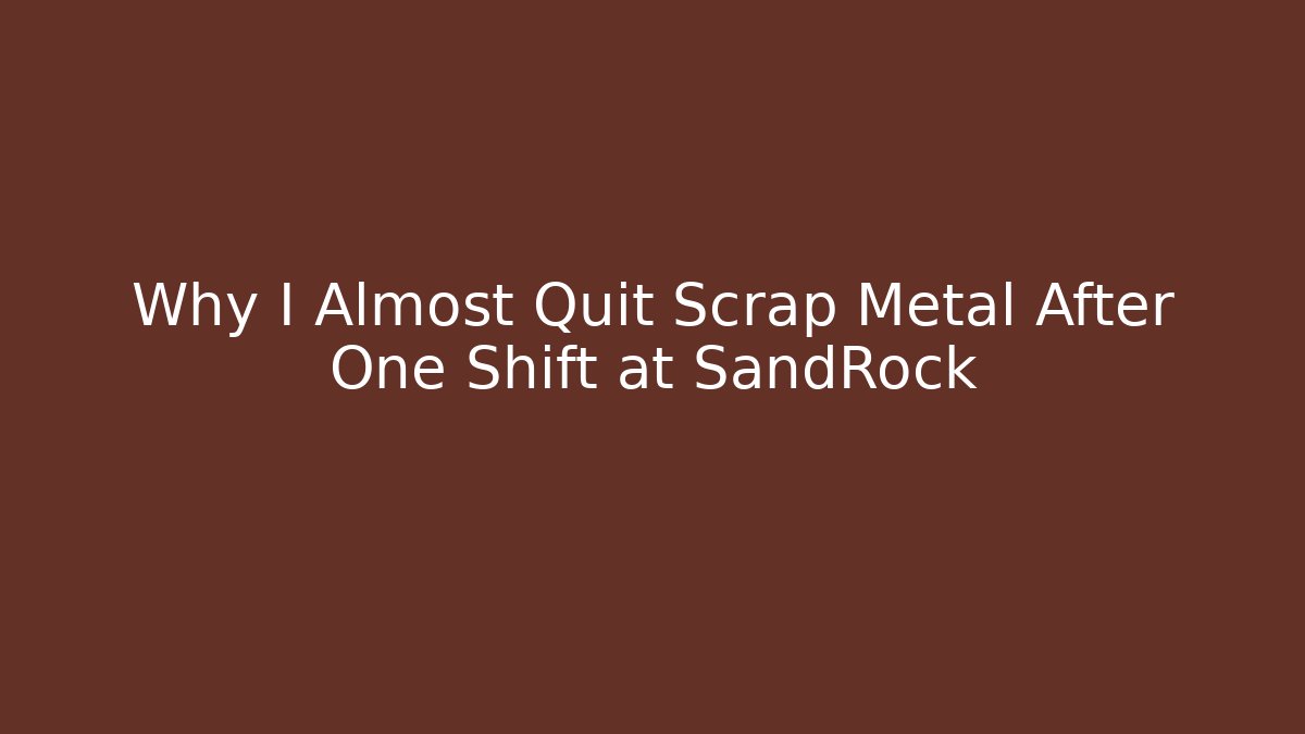 Why I Almost Quit Scrap Metal After One Shift at SandRock