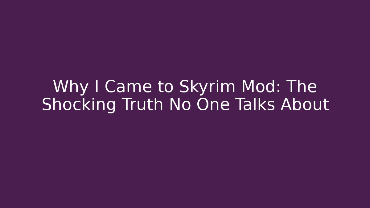 Why I Came to Skyrim Mod: The Shocking Truth No One Talks About
